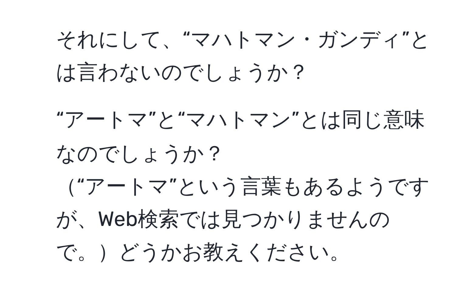 それにして、“マハトマン・ガンディ”とは言わないのでしょうか？  
2. “アートマ”と“マハトマン”とは同じ意味なのでしょうか？  
“アートマ”という言葉もあるようですが、Web検索では見つかりませんので。どうかお教えください。