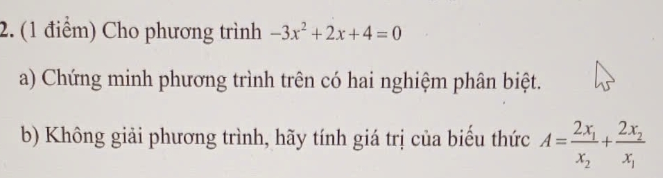 Cho phương trình -3x^2+2x+4=0
a) Chứng minh phương trình trên có hai nghiệm phân biệt. 
b) Không giải phương trình, hãy tính giá trị của biểu thức A=frac 2x_1x_2+frac 2x_2x_1