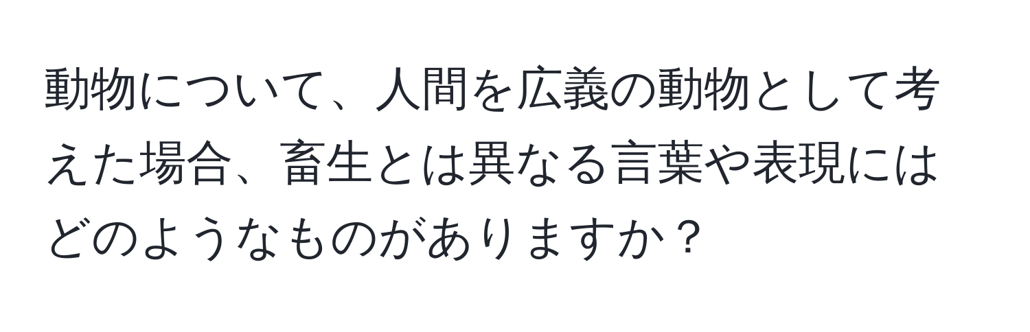 動物について、人間を広義の動物として考えた場合、畜生とは異なる言葉や表現にはどのようなものがありますか？