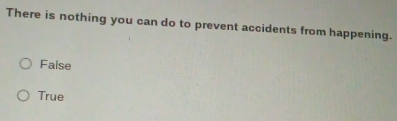 There is nothing you can do to prevent accidents from happening.
Faise
True