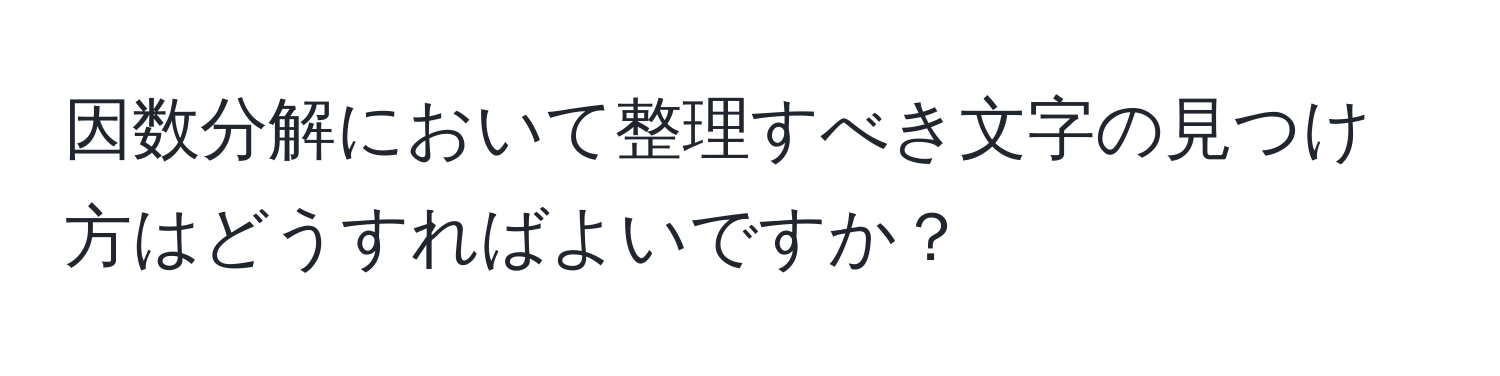 因数分解において整理すべき文字の見つけ方はどうすればよいですか？