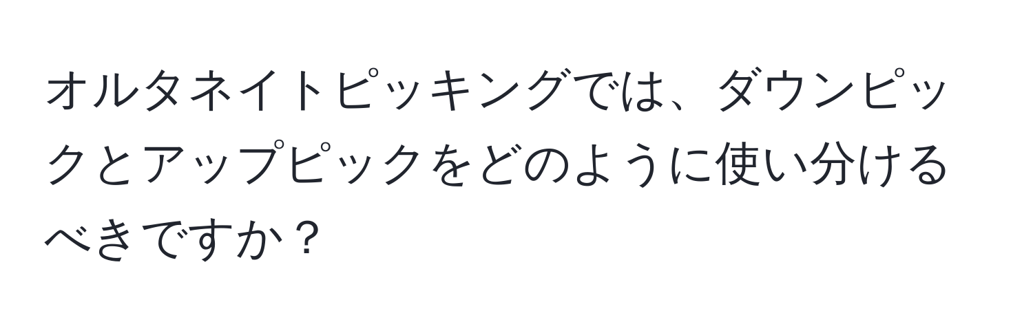 オルタネイトピッキングでは、ダウンピックとアップピックをどのように使い分けるべきですか？