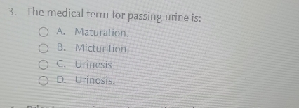 The medical term for passing urine is:
A. Maturation.
B. Micturition.
C. Urinesis
D. Urinosis.