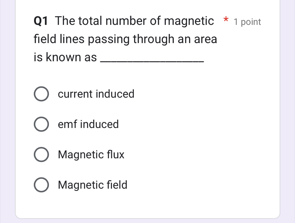 The total number of magnetic * 1 point
field lines passing through an area
is known as_
current induced
emfinduced
Magnetic flux
Magnetic field