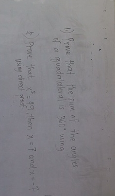 Prove that the sum of the angles 
of a quadrilatteral is 360° using 
A) Prove that x^2=49 , then x=7 and x=-7
using direct proof.