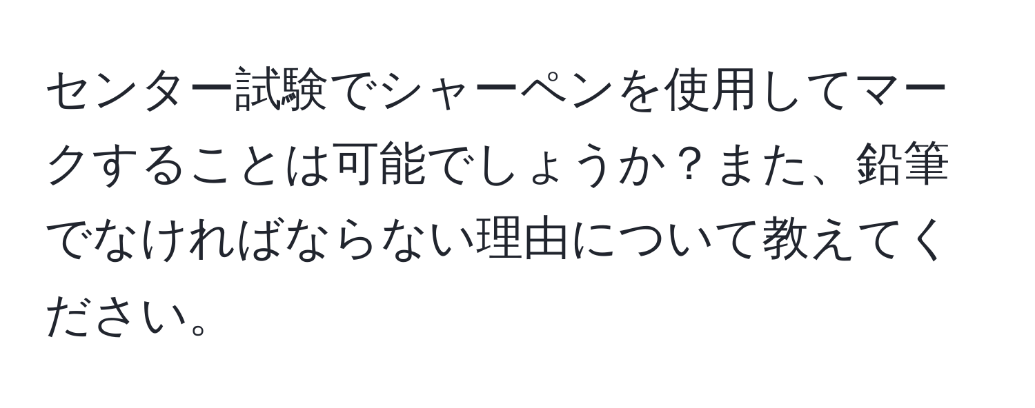 センター試験でシャーペンを使用してマークすることは可能でしょうか？また、鉛筆でなければならない理由について教えてください。