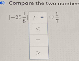 Compare the two number:
|-25 1/8 | 17 1/7 