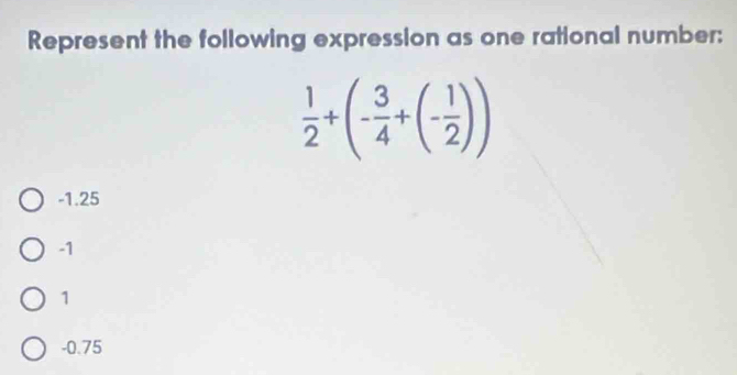 Represent the following expression as one rational number:
 1/2 +(- 3/4 +(- 1/2 ))
-1.25
-1
1
-0.75