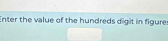 Enter the value of the hundreds digit in figures