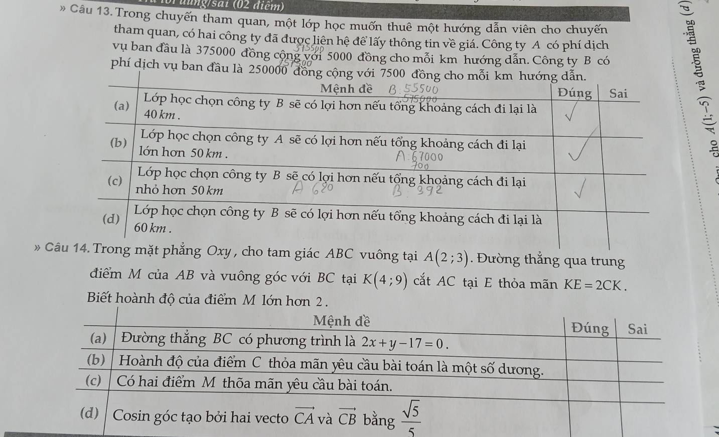 Brđung/sai (02 điểm)
* Câu 13. Trong chuyến tham quan, một lớp học muốn thuê một hướng dẫn viên cho chuyến
tham quan, có hai công ty đã được liên hệ để lấy thông tin về giá. Công ty A có phí dịch
vụ ban đầu là 375000 đồng cộng với 5000 đồng cho mỗi km hướng dẫn. Công ty B có
phí dịch vụ ban đầu là 250000 đ
、
Cm giác ABC vuông tại A(2;3).  Đường thẳng qua trung
điểm M của AB và vuông góc với BC tại K(4;9) cắt AC tại E thỏa mãn KE=2CK.
Biết hoành độ của điểm M lớn hơn 2 .