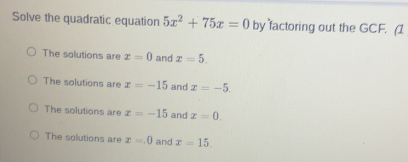 Solved: Solve the quadratic equation 5x^2+75x=0 by factoring out the ...