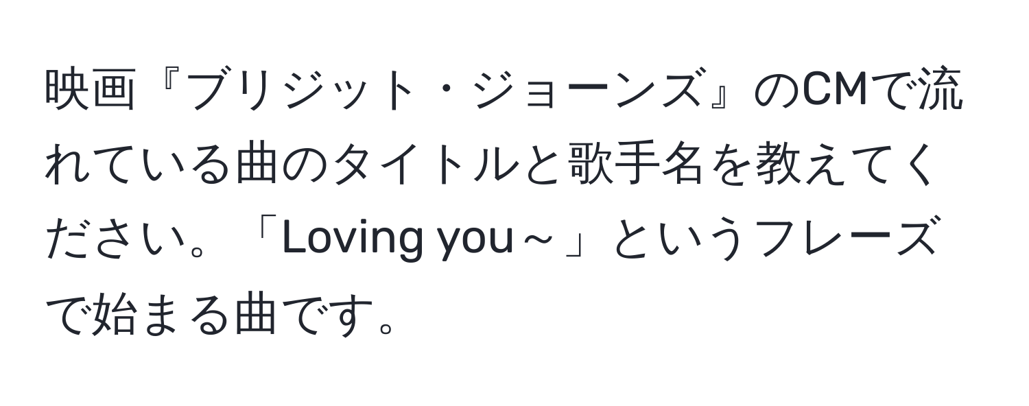 映画『ブリジット・ジョーンズ』のCMで流れている曲のタイトルと歌手名を教えてください。「Loving you～」というフレーズで始まる曲です。