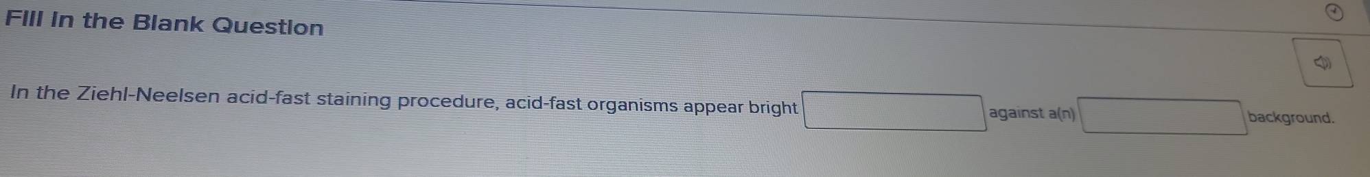 FIll in the Blank Question 
In the Ziehl-Neelsen acid-fast staining procedure, acid-fast organisms appear bright against a(n) background.