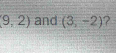 (9,2) and (3,-2) ?