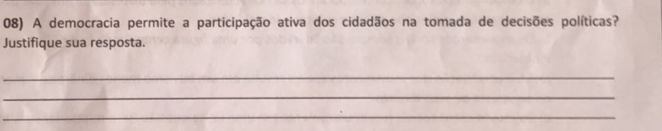 A democracia permite a participação ativa dos cidadãos na tomada de decisões políticas? 
Justifique sua resposta. 
_ 
_ 
_