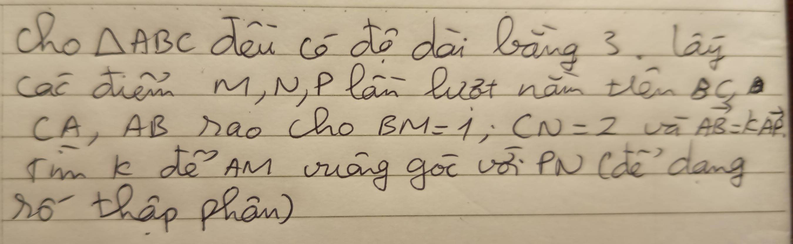 cho △ ABC dei co do dāi lsàng 3. lag 
cac diem m, N, P lan lust hán thénBg 
CA, AB nao Cho BM=1, CN=2
vector AB=kvector AP
I' m k do AM ouág goi vá fN (de dang 
no thap phān)