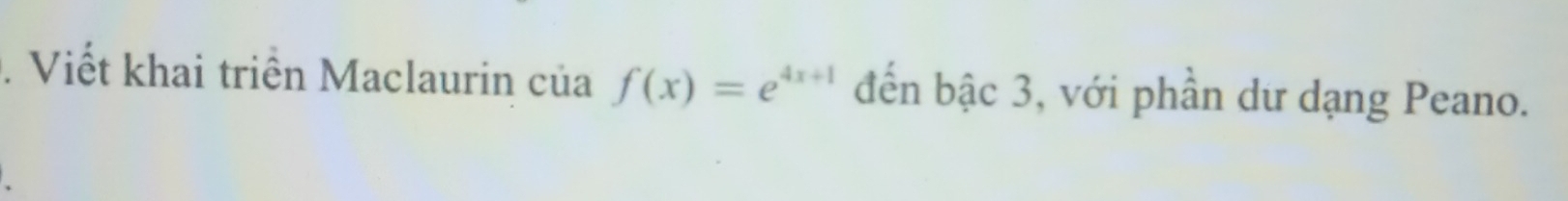 Viết khai triển Maclaurin của f(x)=e^(4x+1) đến bậc 3, với phần dư dạng Peano.