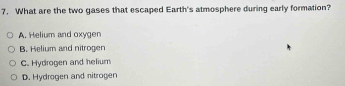 What are the two gases that escaped Earth's atmosphere during early formation?
A. Helium and oxygen
B. Helium and nitrogen
C. Hydrogen and helium
D. Hydrogen and nitrogen