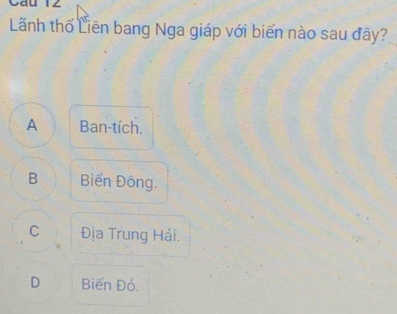 Lãnh thổ Liên bang Nga giáp với biển nào sau đây?
A Ban-tích.
B Biển Đông.
C Địa Trung Hải.
D Biển Đỏ.