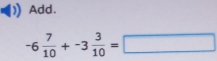 Add.
-6 7/10 +-3 3/10 =□