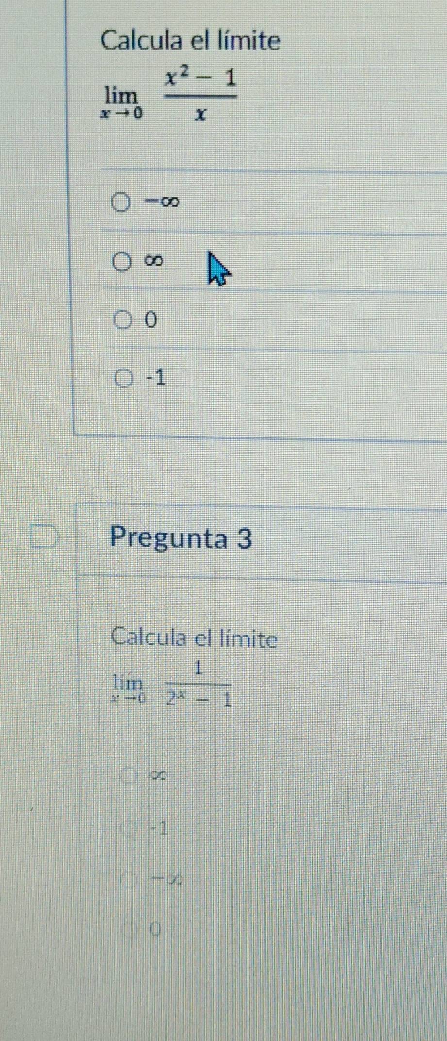 Calcula el límite
limlimits _xto 0 (x^2-1)/x 
'''''
∞
0
-1
Pregunta 3
Calcula el límite
limlimits _xto 0 1/2^x-1 
∞
- 1
-∞