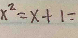 x^2=x+1=