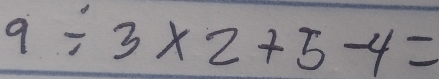 9/ 3* 2+5-4=