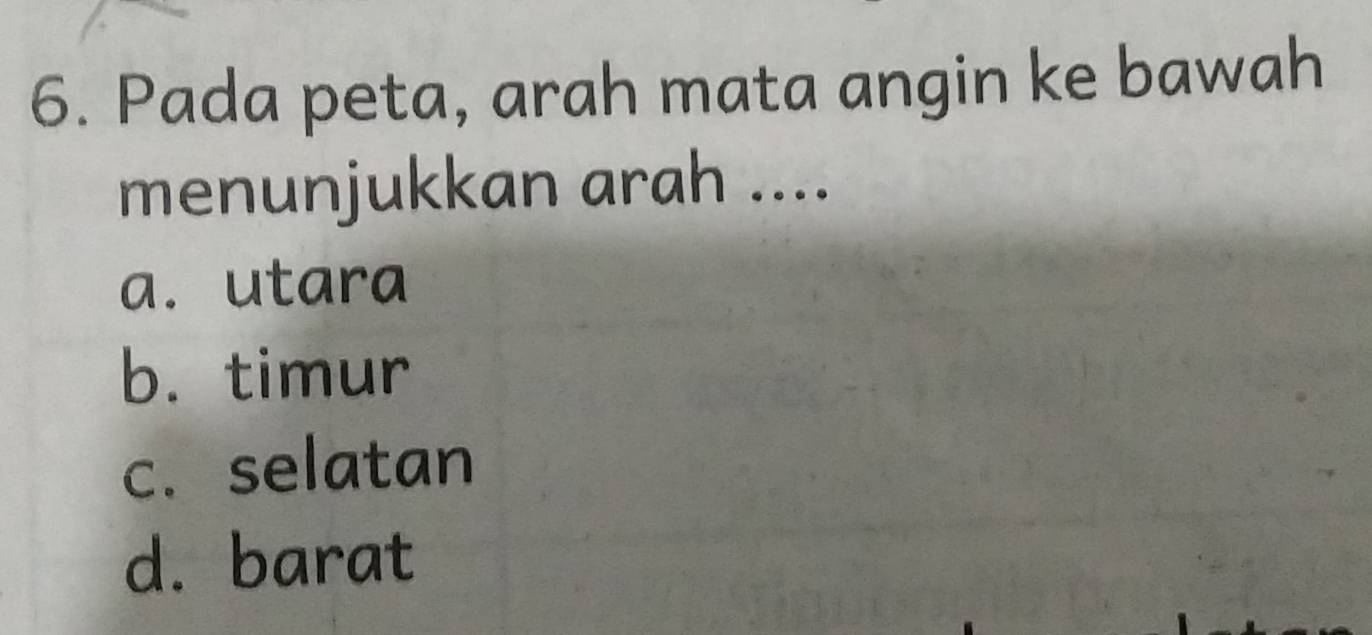 Pada peta, arah mata angin ke bawah
menunjukkan arah ....
a. utara
b. timur
c. selatan
d. barat