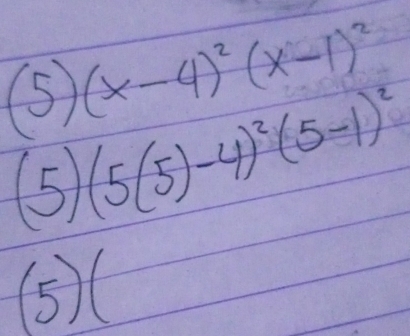 (5) (x-4)^2(x-1)^2
(5) (5(5)-4)^2(5-1)^2
(5)(