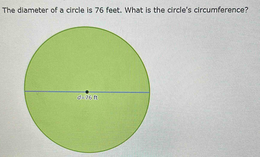 The diameter of a circle is 76 feet. What is the circle's circumference?