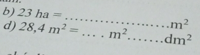 23ha=
_
m^2
d) 28,4m^2= _  m^2... _ dm^2