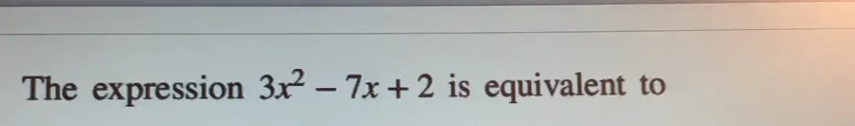 The expression 3x^2-7x+2 is equivalent to