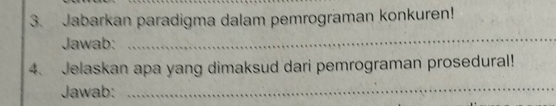 Jabarkan paradigma dalam pemrograman konkuren! 
Jawab: 
_ 
4. Jelaskan apa yang dimaksud dari pemrograman prosedural! 
Jawab: 
_