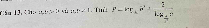 Cho a, b>0 và a,b!= 1 , Tính P=log _sqrt(a)b^2+frac 2log _ a/b^2 a