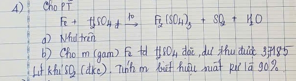 Cho PT
Fe+H_2SO_4+xrightarrow 10Fe_2(SO_4)_3+SO_2+H_2O
( Nhi)tren 
b) (hom (gam) Fē tǎ +ó0k, dài, duí thu duò 3+185
Lf Kfl SO_2 (dke). Thh m xief huōi māt kà 1ā gog