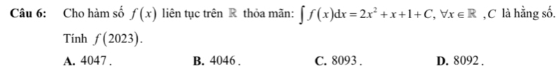 Cho hàm số f(x) liên tục trên R thỏa mãn: ∈t f(x)dx=2x^2+x+1+C, forall x∈ R ,C là hằng số.
Tính f(2023).
A. 4047. B. 4046. C. 8093. D. 8092.