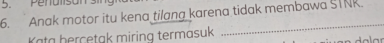 Penulst 
6. Anak motor itu kena tilang karena tidak membawa STNK. 
Kata berçetak miring termasuk 
_