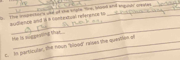 The inspector's use of the triple ‘fire, blood and anguish’ creates 
_ 
audience and is a contextual reference to 
_ 
He is suggesting that... 
c. In particular, the noun ‘blood’ raises the question of