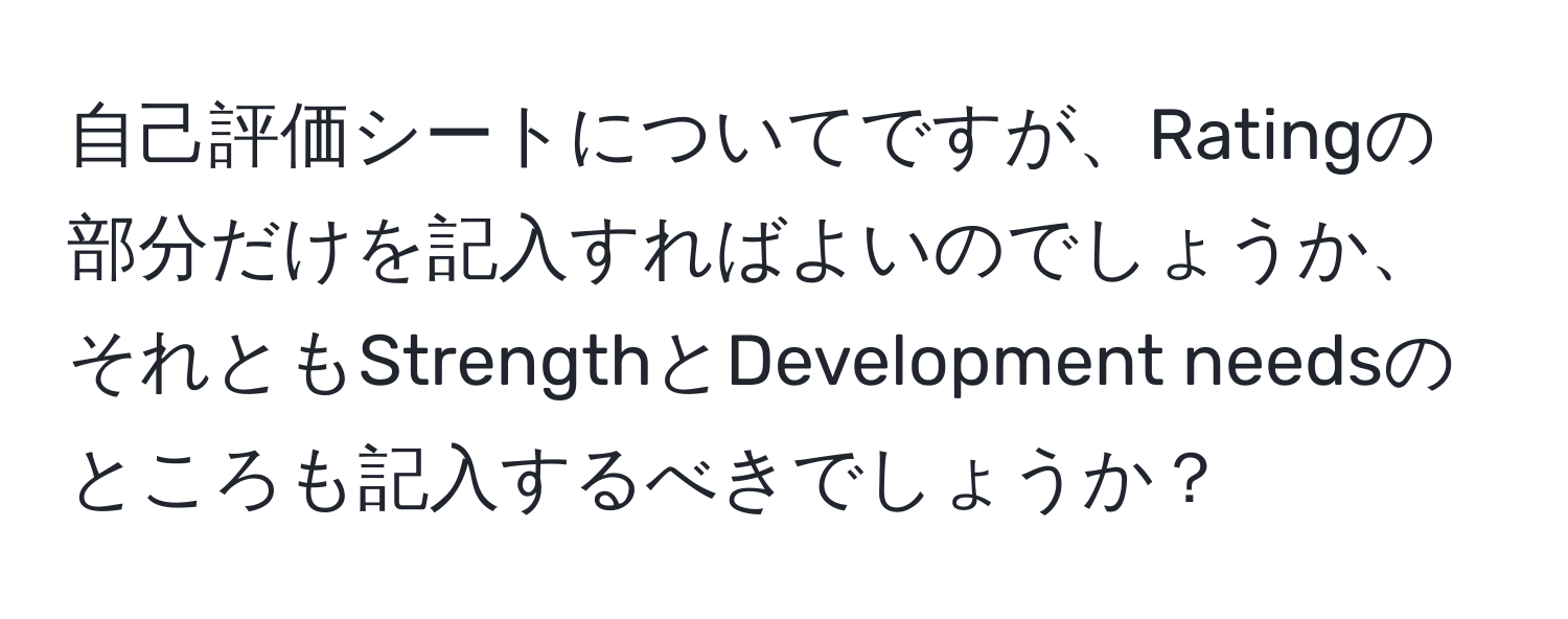 自己評価シートについてですが、Ratingの部分だけを記入すればよいのでしょうか、それともStrengthとDevelopment needsのところも記入するべきでしょうか？