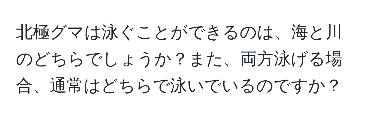 北極グマは泳ぐことができるのは、海と川のどちらでしょうか？また、両方泳げる場合、通常はどちらで泳いでいるのですか？