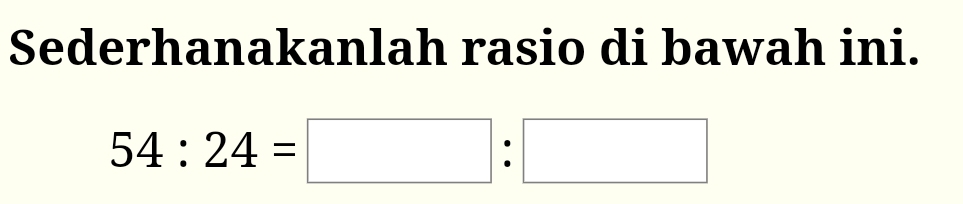 Sederhanakanlah rasio di bawah ini.
54:24=□ :□