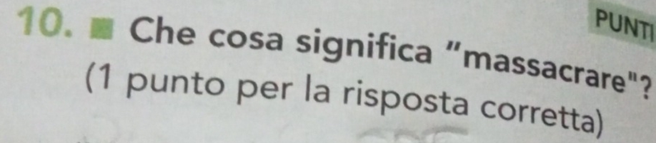 PUNTI 
10. * Che cosa significa "massacrare"? 
(1 punto per la risposta corretta)