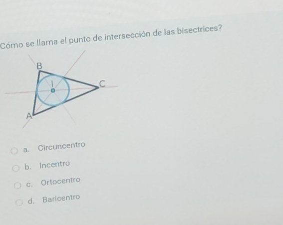 Cómo se llama el punto de intersección de las bisectrices?
a. Circuncentro
b. Incentro
c. Ortocentro
d. Baricentro