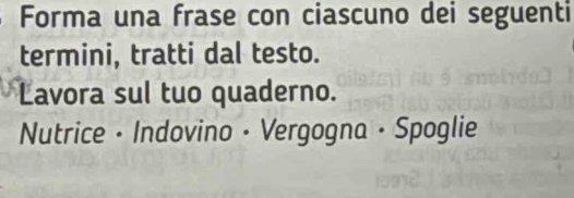 Forma una frase con ciascuno dei seguenti 
termini, tratti dal testo. 
Lavora sul tuo quaderno. 
Nutrice • Indovino • Vergogna · Spoglie