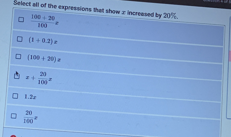 Select all of the expressions that show x increased by 20%.
 (100+20)/100 x
(1+0.2)x
(100+20)x
x+ 20/100 x
1.2x
 20/100 x