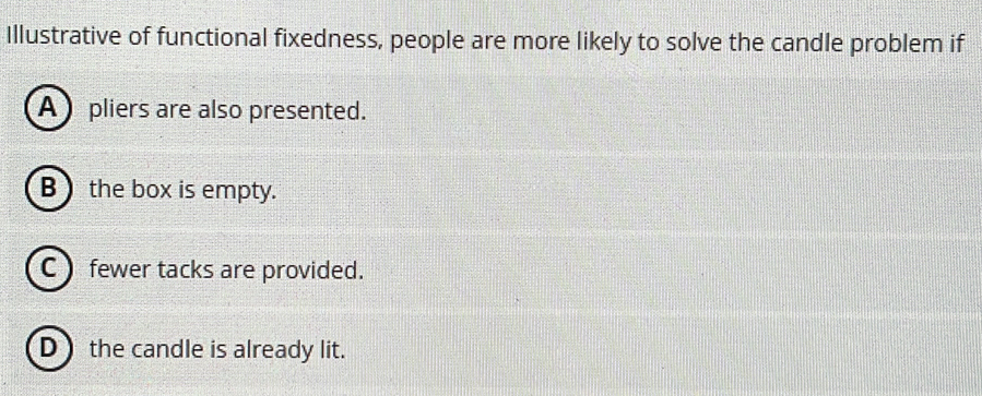 Solved: Illustrative of functional fixedness, people are more likely to ...