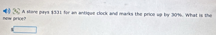 A store pays $531 for an antique clock and marks the price up by 30%. What is the 
new price? 
:□