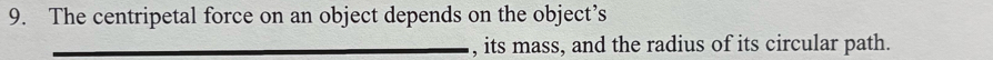 The centripetal force on an object depends on the object’s 
_, its mass, and the radius of its circular path.