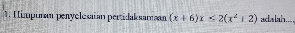 Himpunan penyelesaian pertidaksamaan (x+6)x≤ 2(x^2+2) adalah.