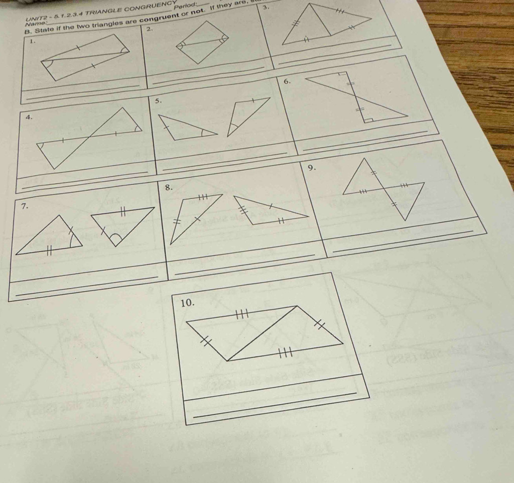 Period: 
UNIT2 - 5.1.2.3.4 TRIANGLE CONGRUENCY 
3. 
B. State if the two triangles are congruent or not. If they are, 
Name. 
2. 
_ 
1. 
_ 
_ 
6. 
5. 
_ 
_ 
_ 
_ 
9. 
8. 
7. 
_ 
_ 
_ 
_ 
_ 
10. 
_